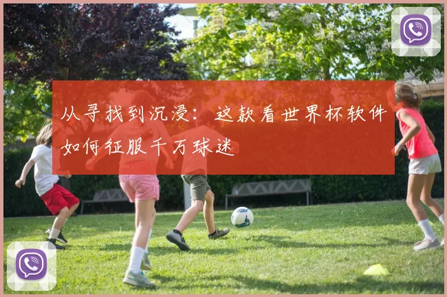 从寻找到沉浸：这款看世界杯软件如何征服千万球迷