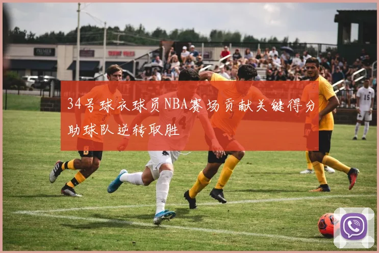 34号球衣球员NBA赛场贡献关键得分助球队逆转取胜